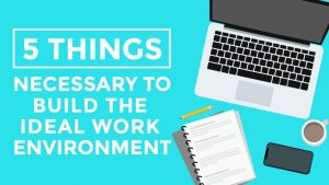 Things Necessary to Build Ideal Work Environment