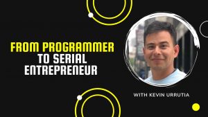 From Programmer to Serial Entrepreneur with Kevin Urrutia