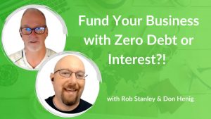 Fund Your Business with Zero Debt or Interest! with Rob Stanley & Don Henig